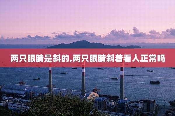 两只眼睛是斜的,两只眼睛斜着看人正常吗
