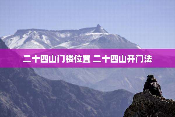 二十四山门楼位置 二十四山开门法