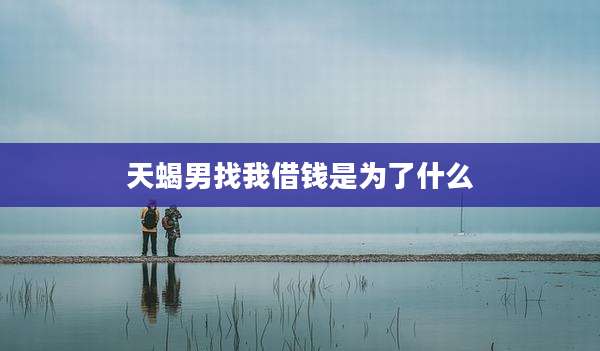 天蝎男找我借钱是为了什么
