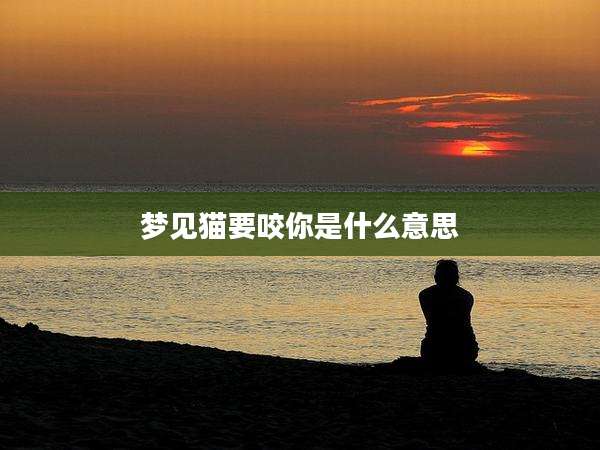 梦见猫要咬你是什么意思