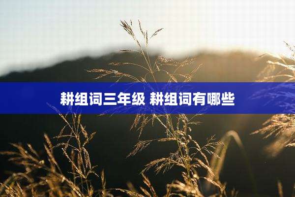 耕组词三年级 耕组词有哪些