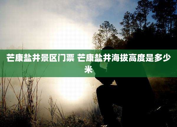 芒康盐井景区门票 芒康盐井海拔高度是多少米