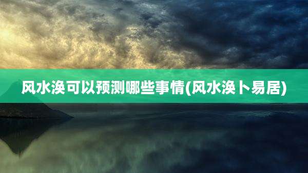 风水涣可以预测哪些事情(风水涣卜易居)