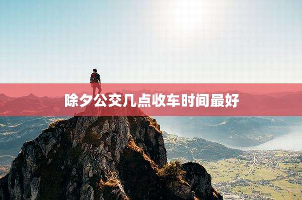 除夕公交几点收车时间最好