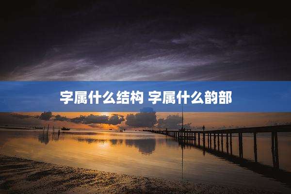 字属什么结构 字属什么韵部
