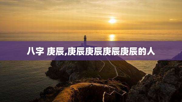 八字 庚辰,庚辰庚辰庚辰庚辰的人