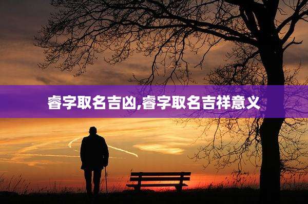 睿字取名吉凶,睿字取名吉祥意义
