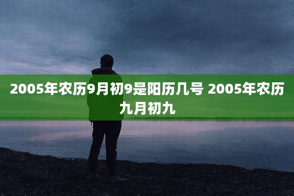 2005年农历9月初9是阳历几号 2005年农历九月初九