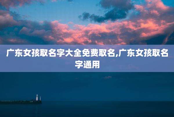 广东女孩取名字大全免费取名,广东女孩取名字通用