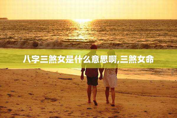 八字三煞女是什么意思啊,三煞女命