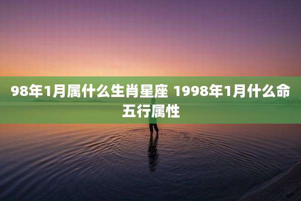 98年1月属什么生肖星座 1998年1月什么命五行属性