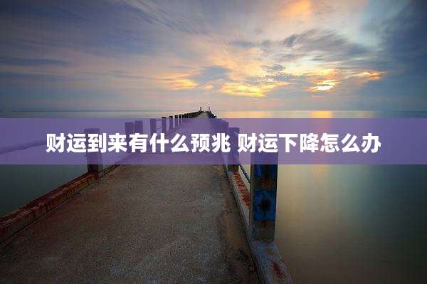 财运到来有什么预兆 财运下降怎么办