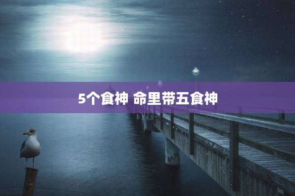 5个食神 命里带五食神