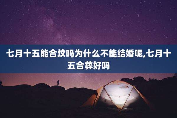 七月十五能合坟吗为什么不能结婚呢,七月十五合葬好吗
