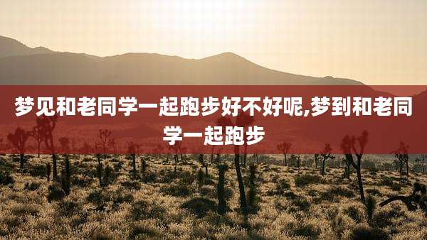 梦见和老同学一起跑步好不好呢,梦到和老同学一起跑步
