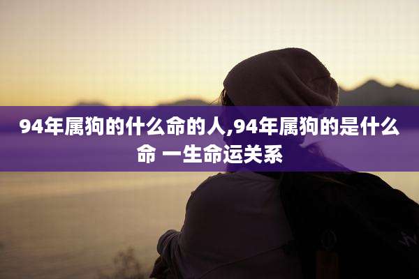 94年属狗的什么命的人,94年属狗的是什么命 一生命运关系