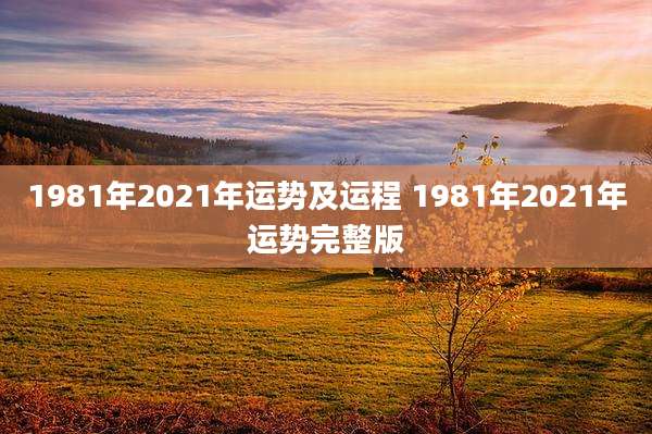 1981年2021年运势及运程 1981年2021年运势完整版