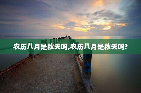农历八月是秋天吗,农历八月是秋天吗?