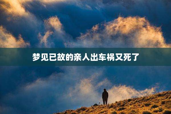 梦见已故的亲人出车祸又死了
