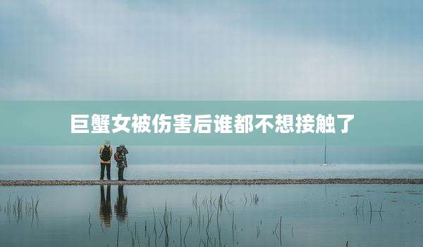 巨蟹女被伤害后谁都不想接触了