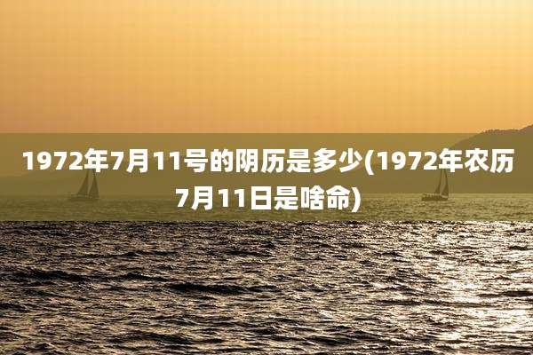 1972年7月11号的阴历是多少(1972年农历7月11日是啥命)