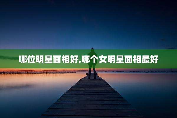 哪位明星面相好,哪个女明星面相最好
