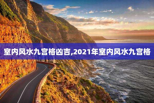 室内风水九宫格凶吉,2021年室内风水九宫格