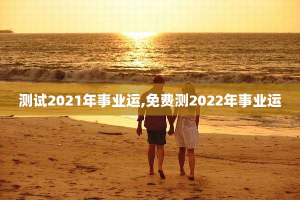 测试2021年事业运,免费测2022年事业运