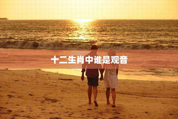 十二生肖中谁是观音