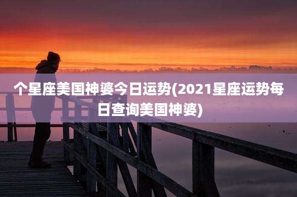 个星座美国神婆今日运势(2021星座运势每日查询美国神婆)