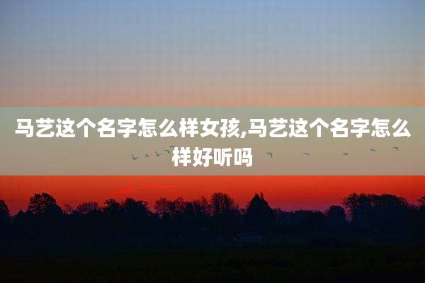 马艺这个名字怎么样女孩,马艺这个名字怎么样好听吗