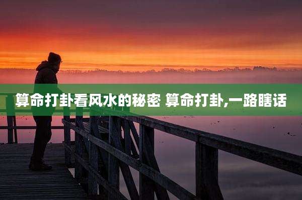 算命打卦看风水的秘密 算命打卦,一路瞎话