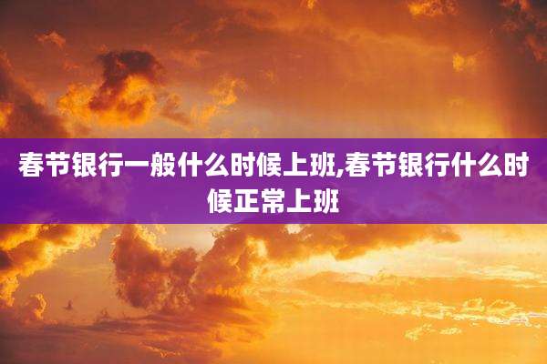 春节银行一般什么时候上班,春节银行什么时候正常上班