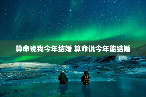 算命说我今年结婚 算命说今年能结婚