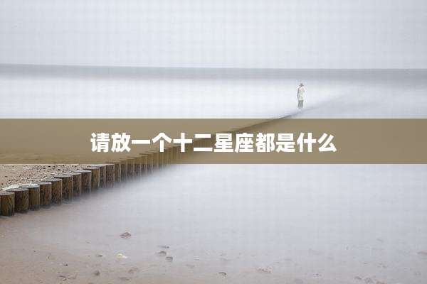 请放一个十二星座都是什么