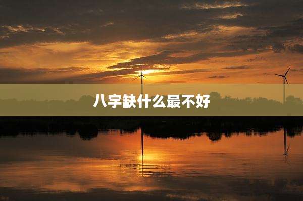 八字缺什么最不好