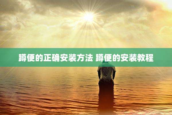 蹲便的正确安装方法 蹲便的安装教程