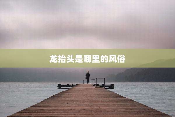 龙抬头是哪里的风俗