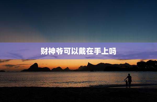 财神爷可以戴在手上吗