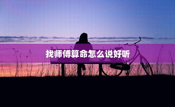 找师傅算命怎么说好听