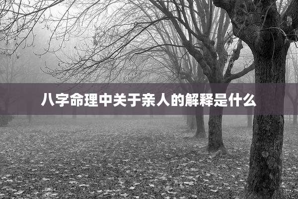 八字命理中关于亲人的解释是什么
