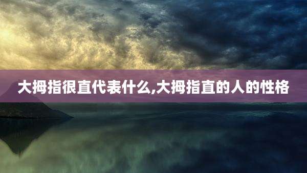 大拇指很直代表什么,大拇指直的人的性格