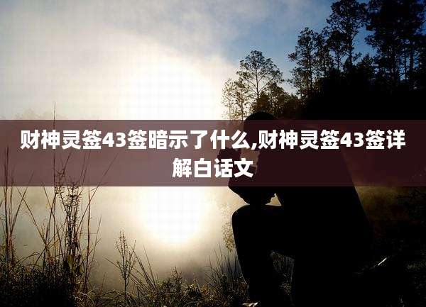 财神灵签43签暗示了什么,财神灵签43签详解白话文