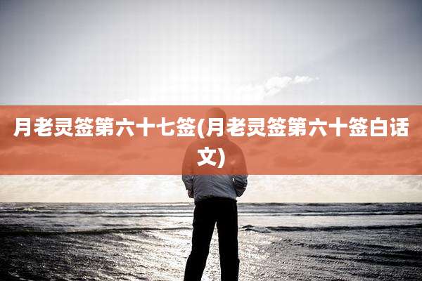 月老灵签第六十七签(月老灵签第六十签白话文)