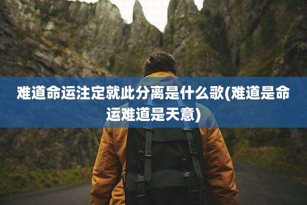 难道命运注定就此分离是什么歌(难道是命运难道是天意)