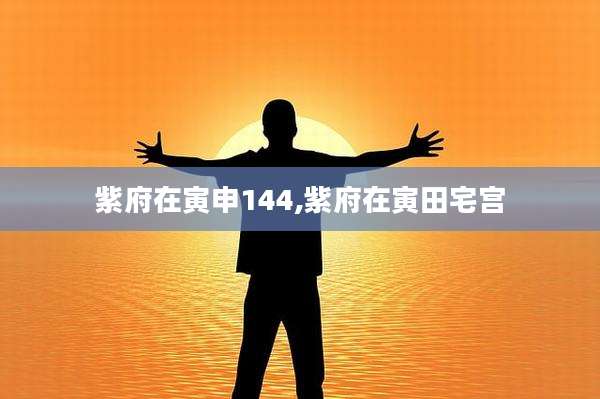 紫府在寅申144,紫府在寅田宅宫