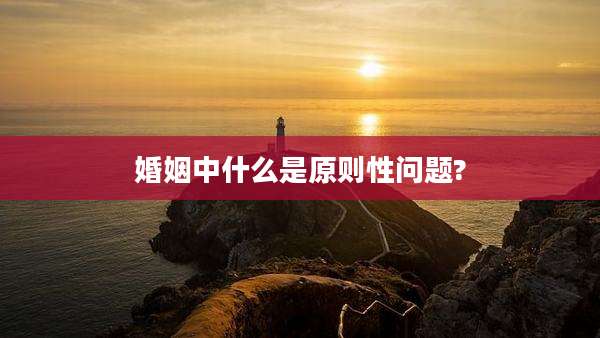 婚姻中什么是原则性问题?