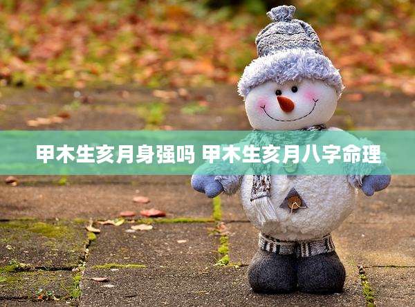 甲木生亥月身强吗 甲木生亥月八字命理