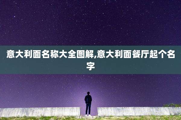 意大利面名称大全图解,意大利面餐厅起个名字