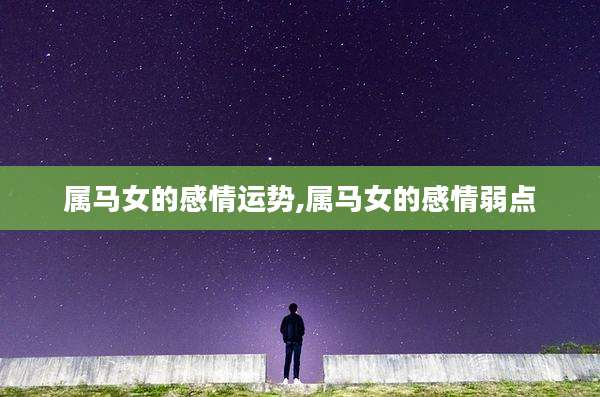 属马女的感情运势,属马女的感情弱点